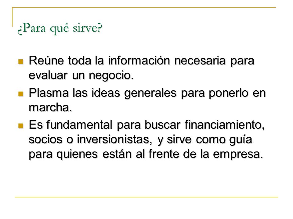 ¿Para qué sirve Reúne toda la información necesaria para evaluar un negocio. Plasma las ideas generales para ponerlo en marcha.