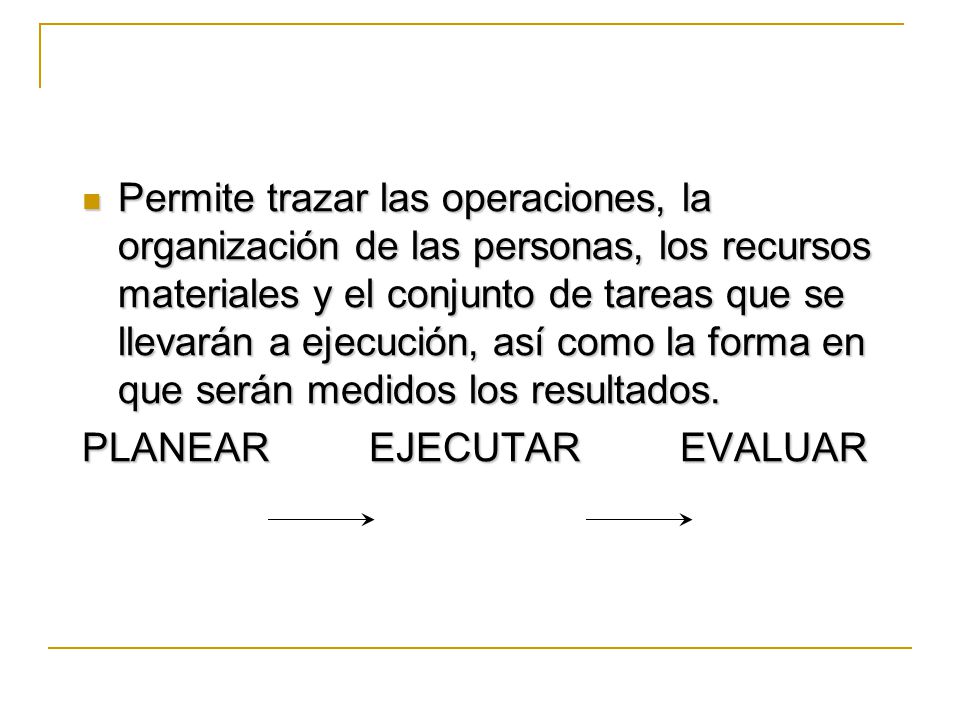 Permite trazar las operaciones, la organización de las personas, los recursos materiales y el conjunto de tareas que se llevarán a ejecución, así como la forma en que serán medidos los resultados.
