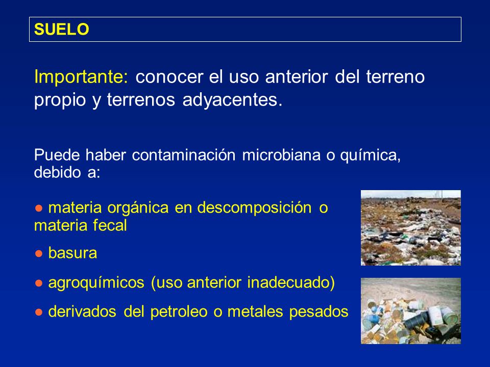 SUELO Importante: conocer el uso anterior del terreno propio y terrenos adyacentes. Puede haber contaminación microbiana o química,