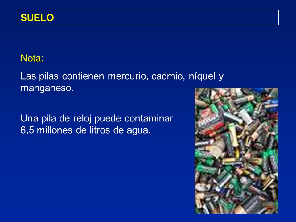 SUELO Nota: Las pilas contienen mercurio, cadmio, níquel y manganeso. Una pila de reloj puede contaminar.