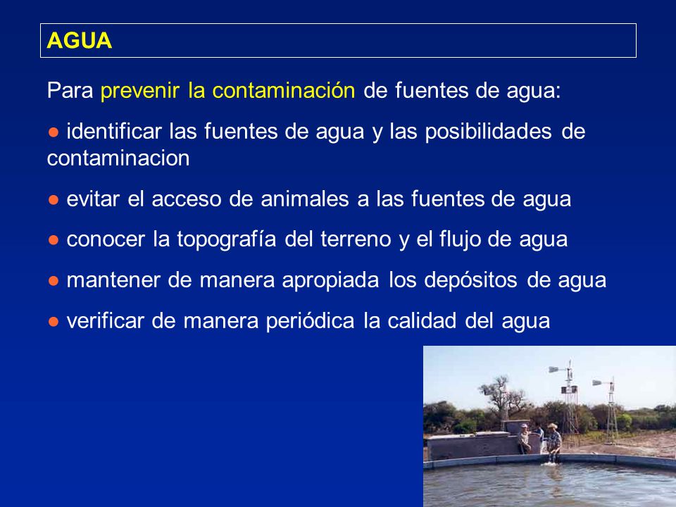 AGUA Para prevenir la contaminación de fuentes de agua: ● identificar las fuentes de agua y las posibilidades de contaminacion.