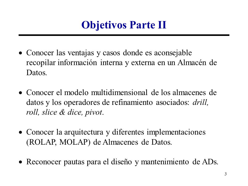 Objetivos Parte II Conocer las ventajas y casos donde es aconsejable recopilar información interna y externa en un Almacén de Datos.