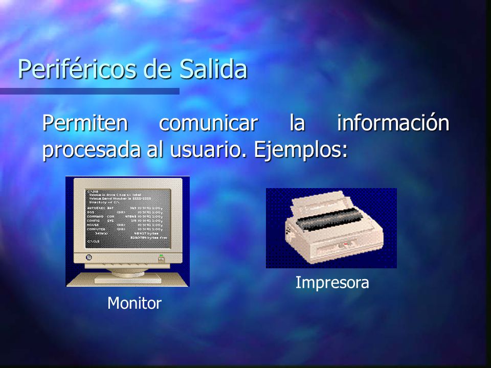 Periféricos de Salida Permiten comunicar la información procesada al usuario. Ejemplos: Impresora.