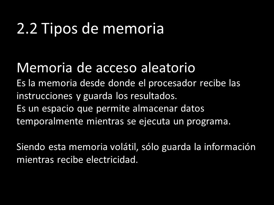 2.2 Tipos de memoria Memoria de acceso aleatorio Es la memoria desde donde el procesador recibe las instrucciones y guarda los resultados.