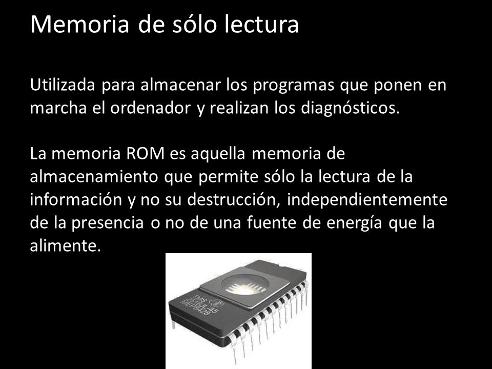 Memoria de sólo lectura Utilizada para almacenar los programas que ponen en marcha el ordenador y realizan los diagnósticos.
