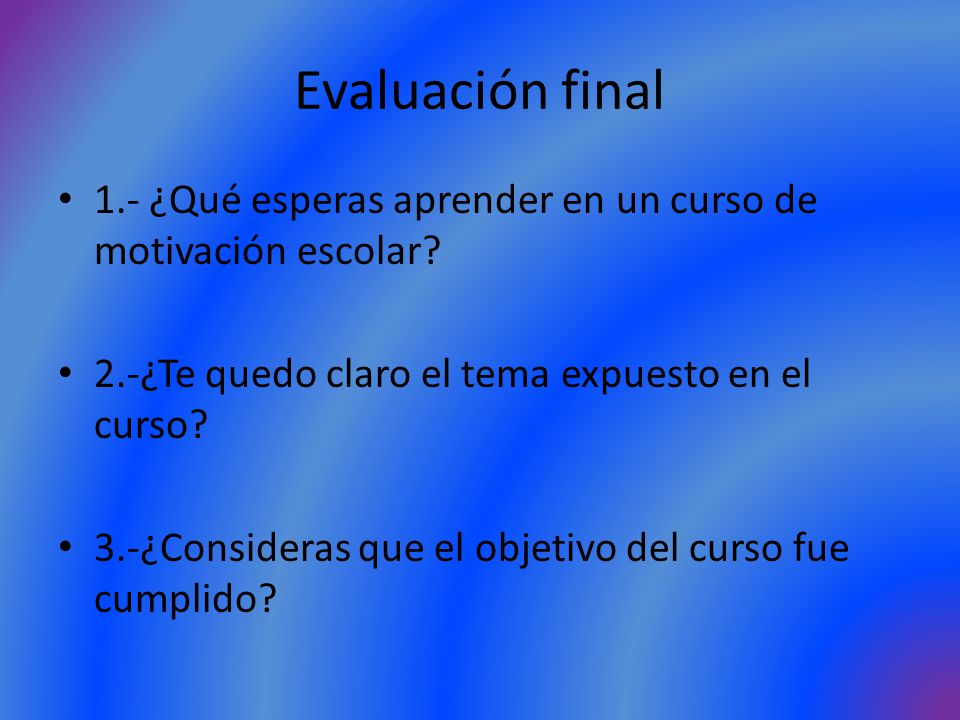 Evaluación final 1.- ¿Qué esperas aprender en un curso de motivación escolar 2.-¿Te quedo claro el tema expuesto en el curso