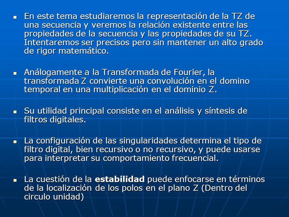 En este tema estudiaremos la representación de la TZ de una secuencia y veremos la relación existente entre las propiedades de la secuencia y las propiedades de su TZ. Intentaremos ser precisos pero sin mantener un alto grado de rigor matemático.