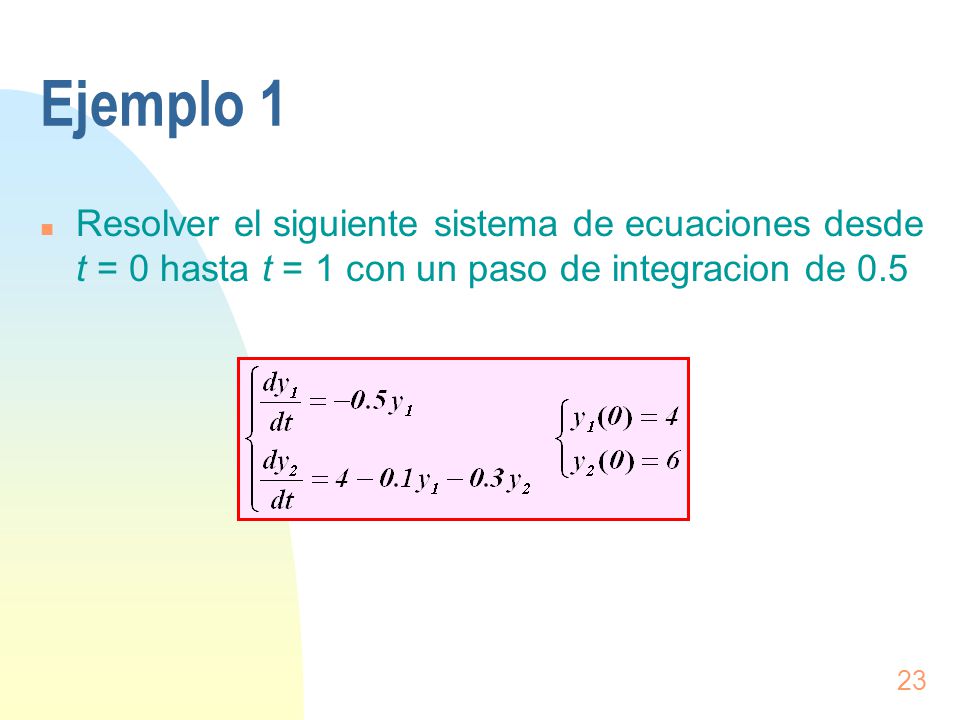Ejemplo 1 Resolver el siguiente sistema de ecuaciones desde t = 0 hasta t = 1 con un paso de integracion de 0.5.