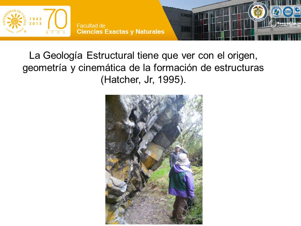 La Geología Estructural tiene que ver con el origen, geometría y cinemática de la formación de estructuras (Hatcher, Jr, 1995).