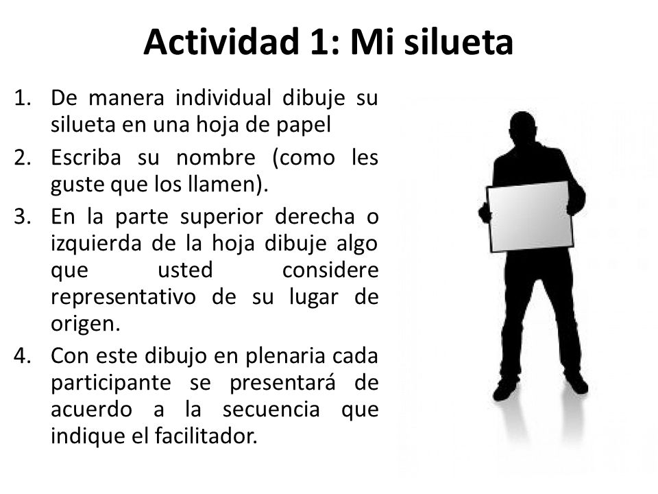 Actividad 1: Mi silueta De manera individual dibuje su silueta en una hoja de papel. Escriba su nombre (como les guste que los llamen).