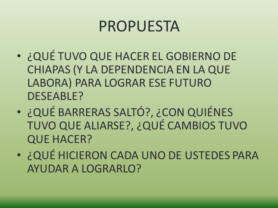 PROPUESTA ¿QUÉ TUVO QUE HACER EL GOBIERNO DE CHIAPAS (Y LA DEPENDENCIA EN LA QUE LABORA) PARA LOGRAR ESE FUTURO DESEABLE