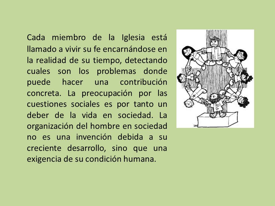 Cada miembro de la Iglesia está llamado a vivir su fe encarnándose en la realidad de su tiempo, detectando cuales son los problemas donde puede hacer una contribución concreta.