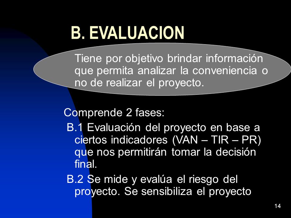 B. EVALUACION Tiene por objetivo brindar información que permita analizar la conveniencia o no de realizar el proyecto.