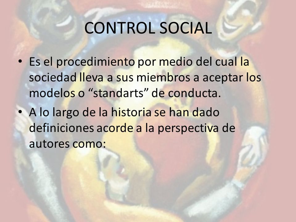 CONTROL SOCIAL Es el procedimiento por medio del cual la sociedad lleva a sus miembros a aceptar los modelos o standarts de conducta.