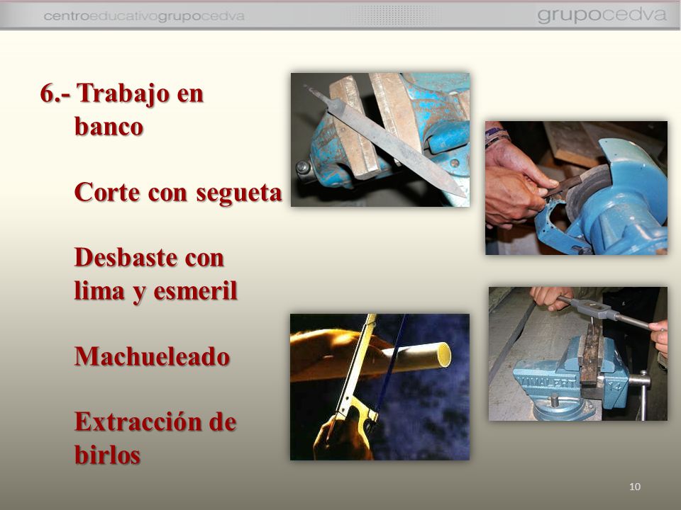 6.- Trabajo en banco Corte con segueta Desbaste con lima y esmeril Machueleado Extracción de birlos