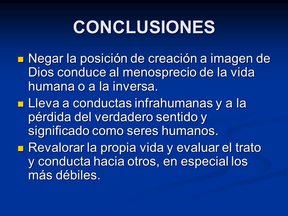 CONCLUSIONES Negar la posición de creación a imagen de Dios conduce al menosprecio de la vida humana o a la inversa.