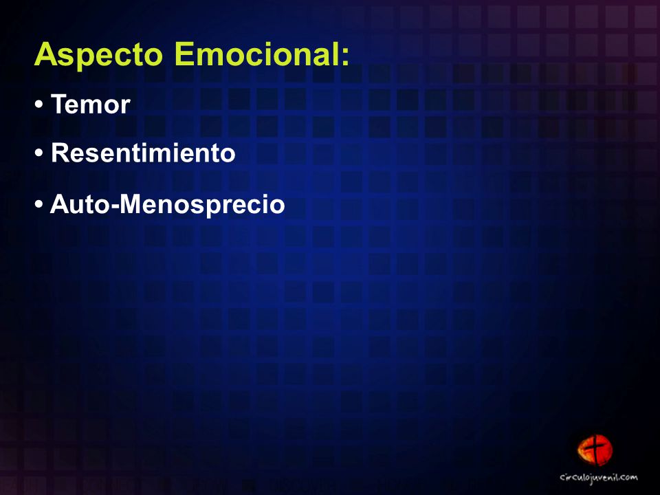 Aspecto Emocional: • Temor • Resentimiento • Auto-Menosprecio