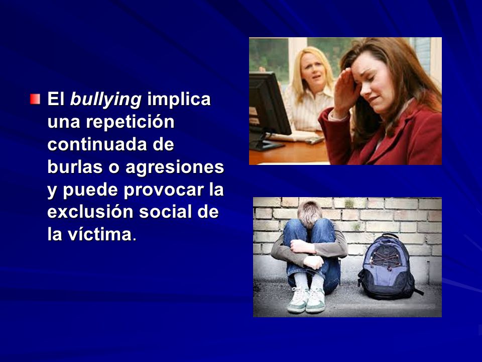 El bullying implica una repetición continuada de burlas o agresiones y puede provocar la exclusión social de la víctima.