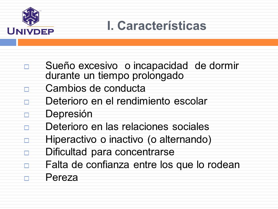 I. Características Sueño excesivo o incapacidad de dormir durante un tiempo prolongado. Cambios de conducta.