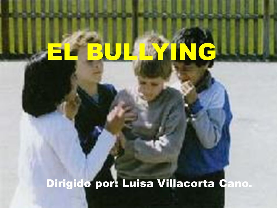 EL BULLYING Dirigido por: Luisa Villacorta Cano.