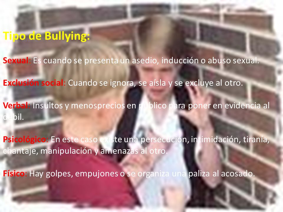 Tipo de Bullying: Sexual: Es cuando se presenta un asedio, inducción o abuso sexual.