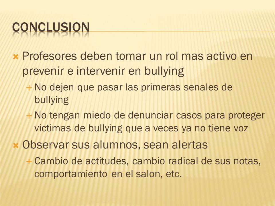 Conclusion Profesores deben tomar un rol mas activo en prevenir e intervenir en bullying. No dejen que pasar las primeras senales de bullying.