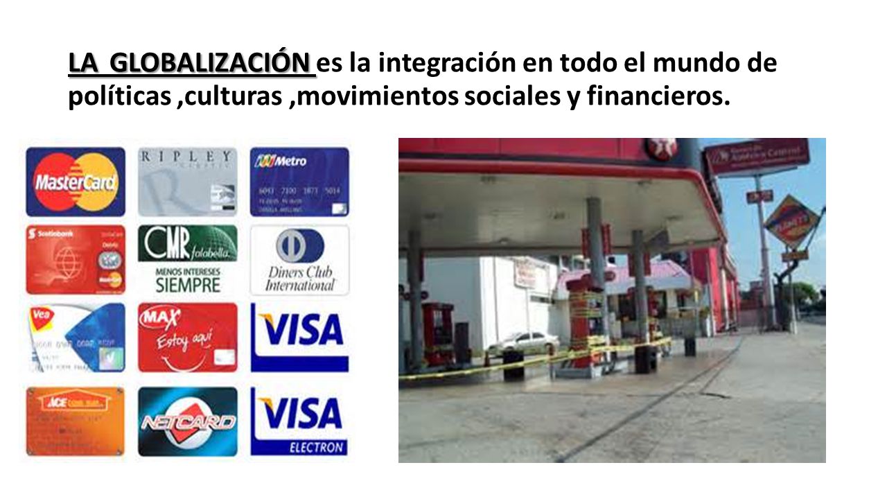 LA GLOBALIZACIÓN es la integración en todo el mundo de políticas ,culturas ,movimientos sociales y financieros.