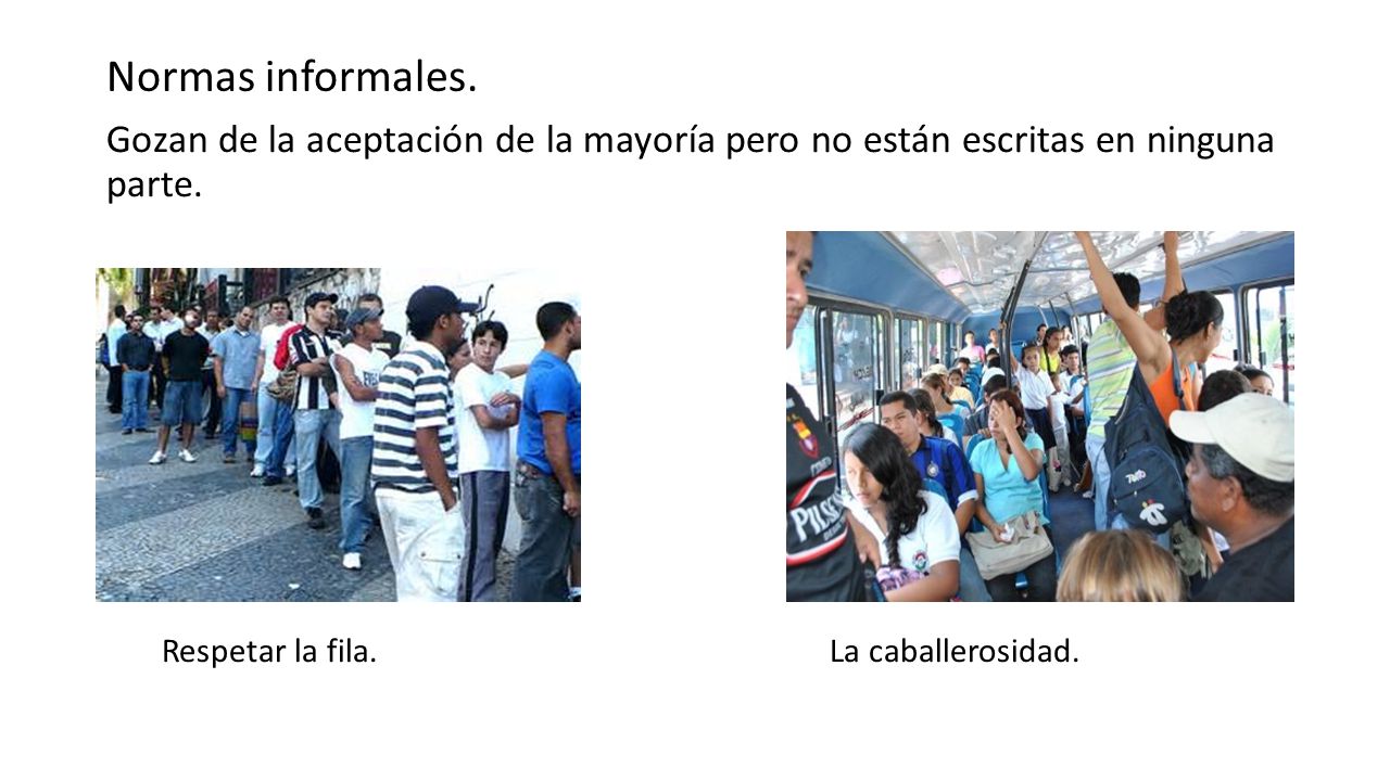 Normas informales. Gozan de la aceptación de la mayoría pero no están escritas en ninguna parte.