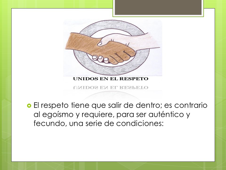 El respeto tiene que salir de dentro; es contrario al egoísmo y requiere, para ser auténtico y fecundo, una serie de condiciones: