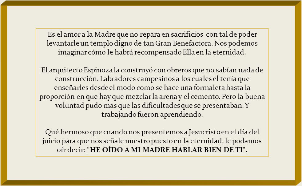 Es el amor a la Madre que no repara en sacrificios con tal de poder levantarle un templo digno de tan Gran Benefactora.