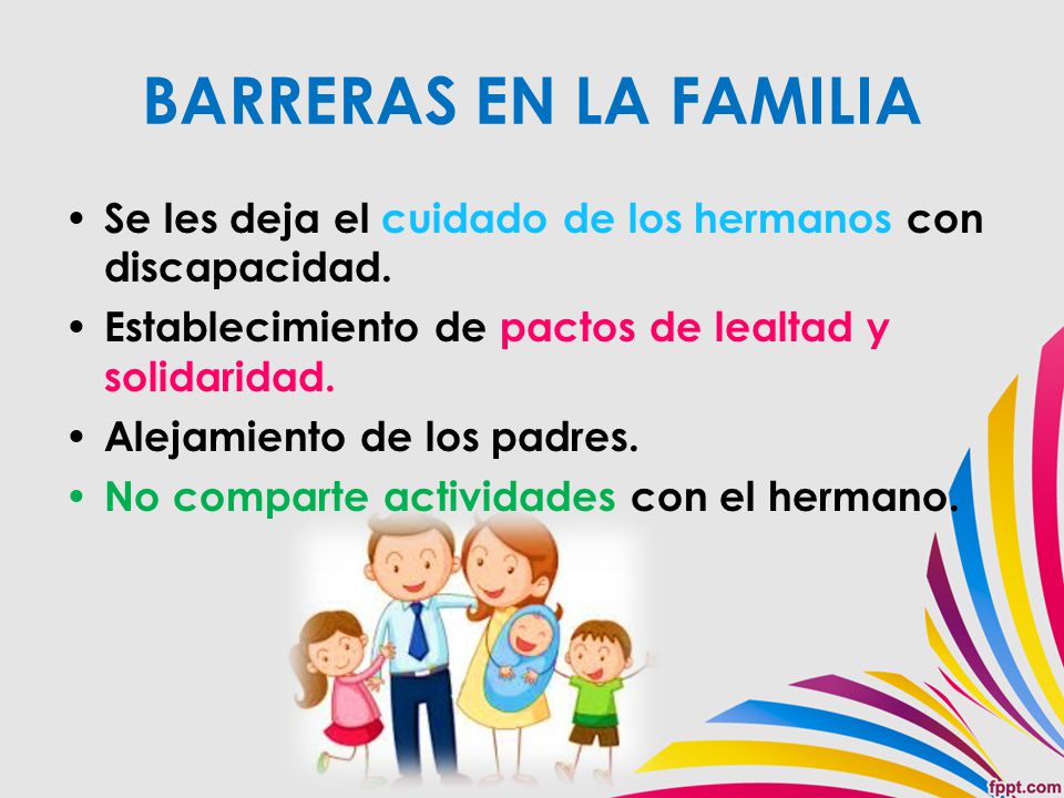 BARRERAS EN LA FAMILIA Se les deja el cuidado de los hermanos con discapacidad. Establecimiento de pactos de lealtad y solidaridad.