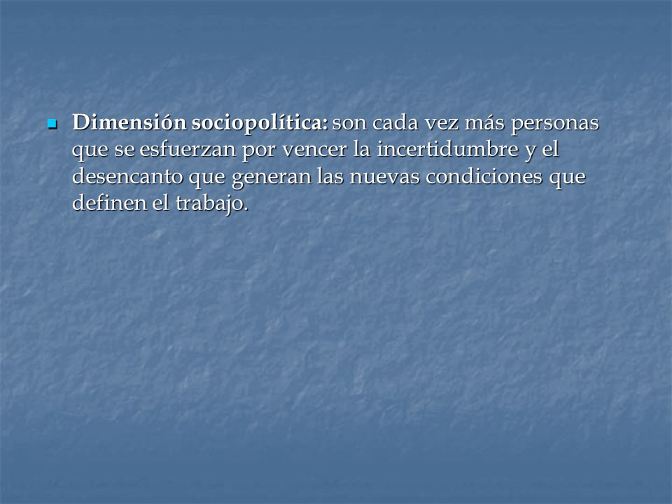 Dimensión sociopolítica: son cada vez más personas que se esfuerzan por vencer la incertidumbre y el desencanto que generan las nuevas condiciones que definen el trabajo.