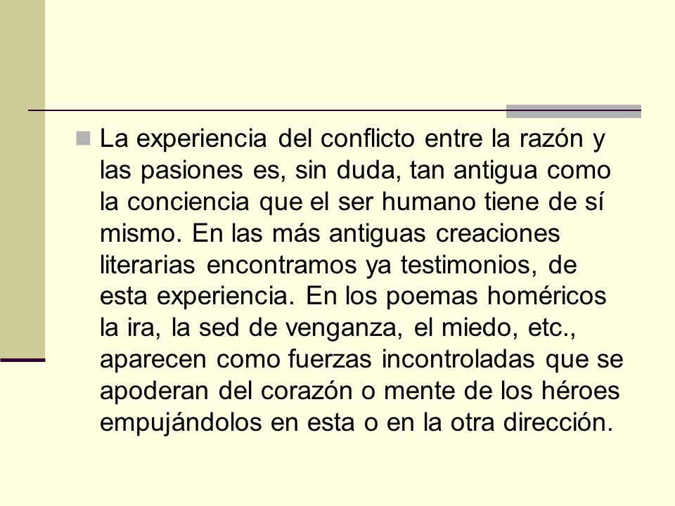 La experiencia del conflicto entre la razón y las pasiones es, sin duda, tan antigua como la conciencia que el ser humano tiene de sí mismo.
