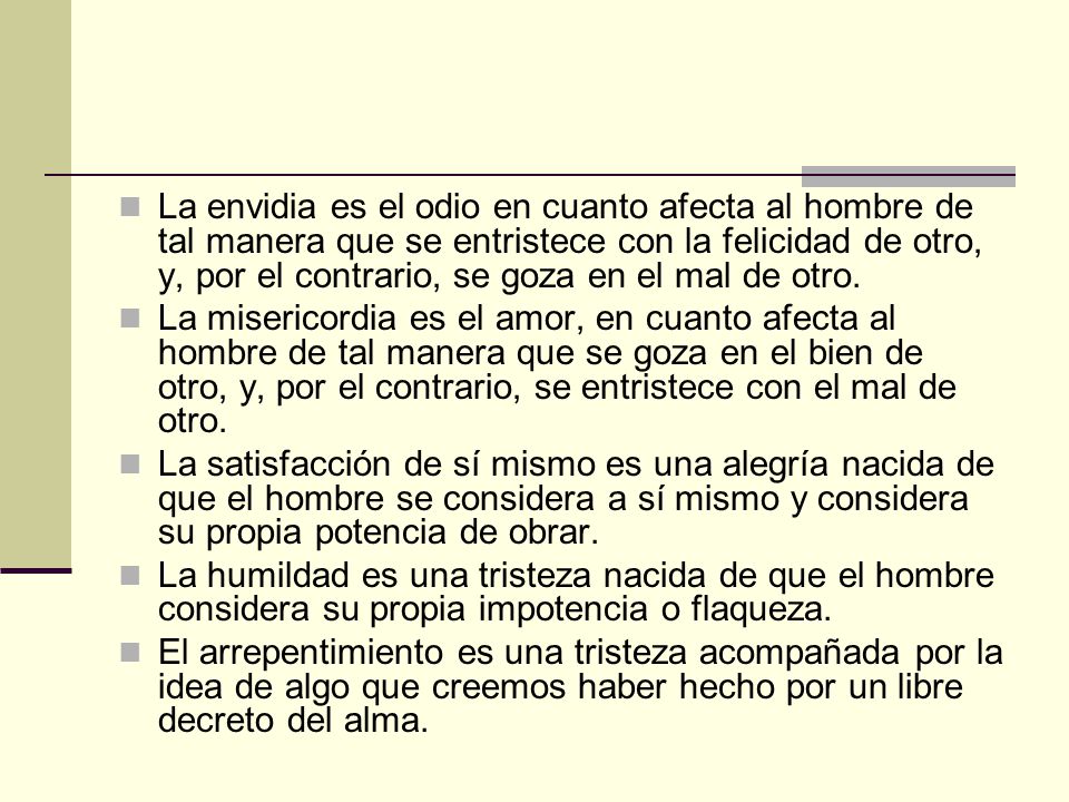 La envidia es el odio en cuanto afecta al hombre de tal manera que se entristece con la felicidad de otro, y, por el contrario, se goza en el mal de otro.