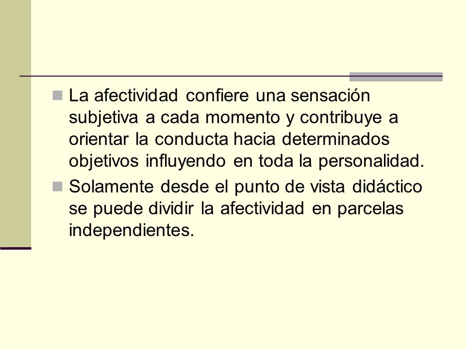 La afectividad confiere una sensación subjetiva a cada momento y contribuye a orientar la conducta hacia determinados objetivos influyendo en toda la personalidad.