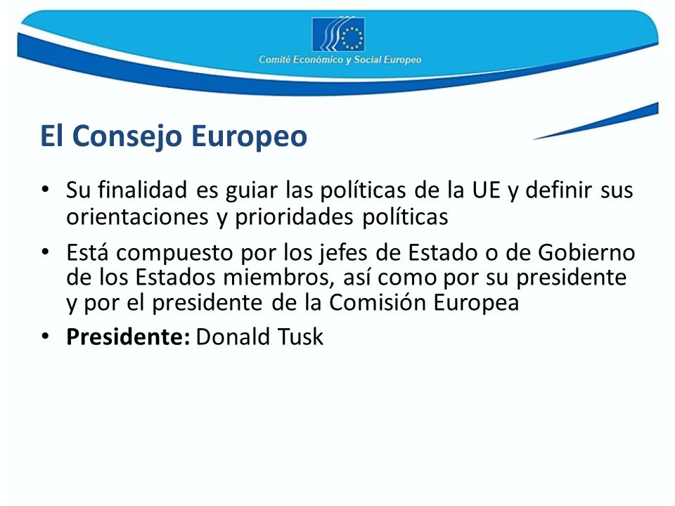 El Consejo Europeo Su finalidad es guiar las políticas de la UE y definir sus orientaciones y prioridades políticas.