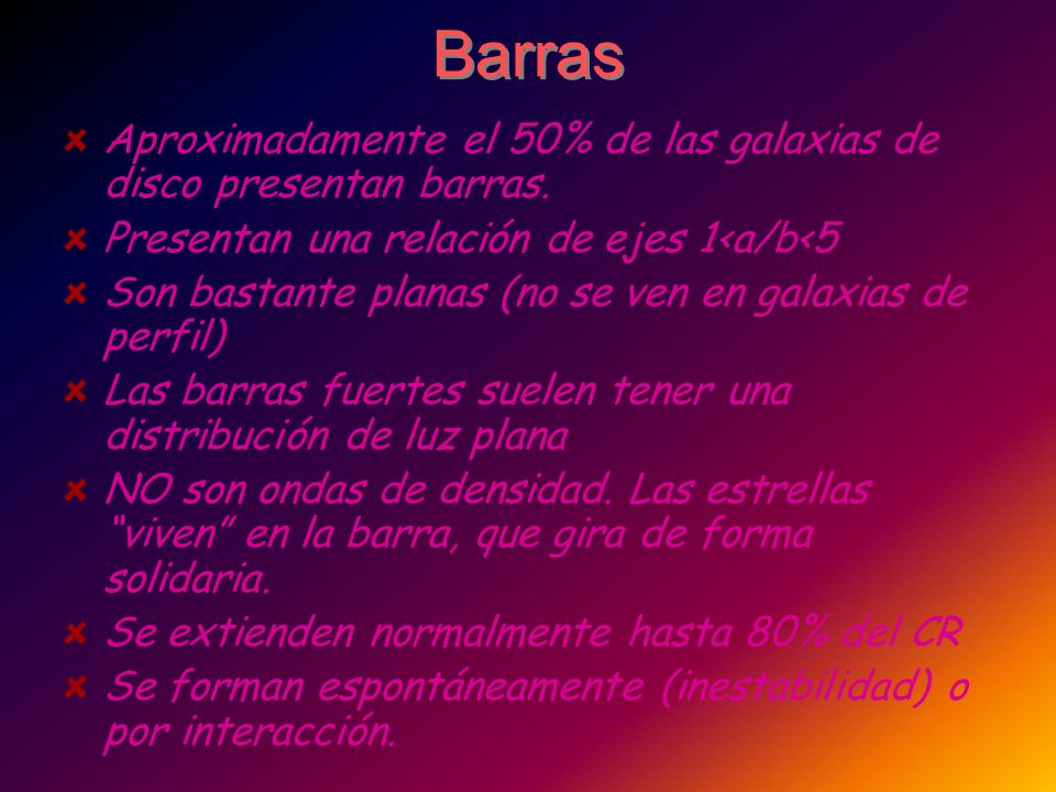 Barras Aproximadamente el 50% de las galaxias de disco presentan barras. Presentan una relación de ejes 1<a/b<5.