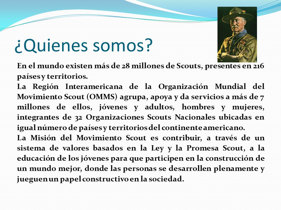 ¿Quienes somos En el mundo existen más de 28 millones de Scouts, presentes en 216 países y territorios.