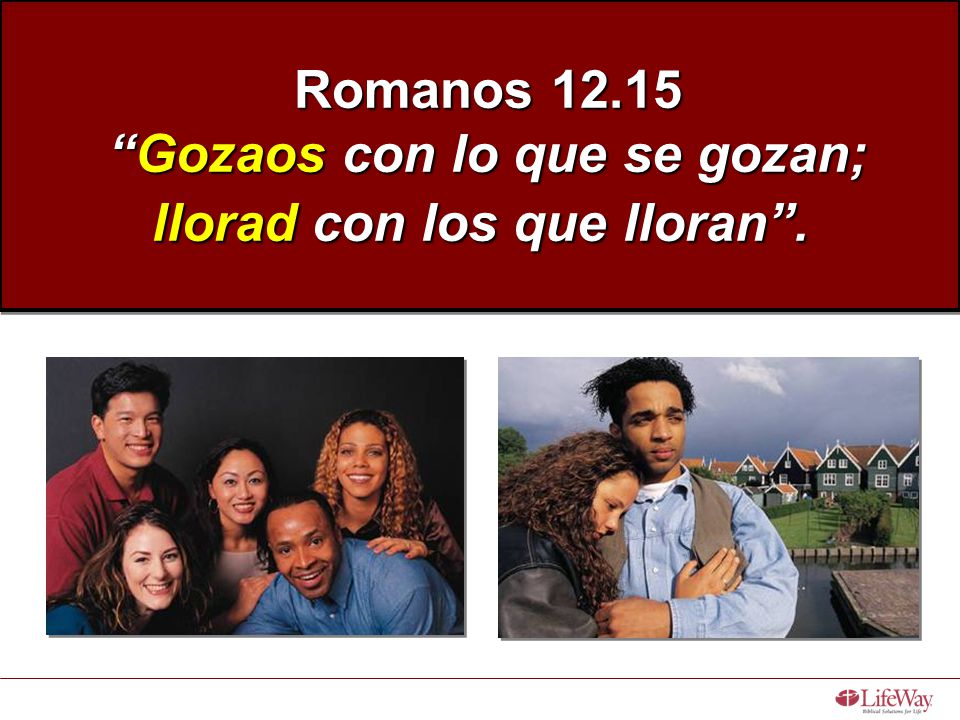 Romanos Gozaos con lo que se gozan; llorad con los que lloran .