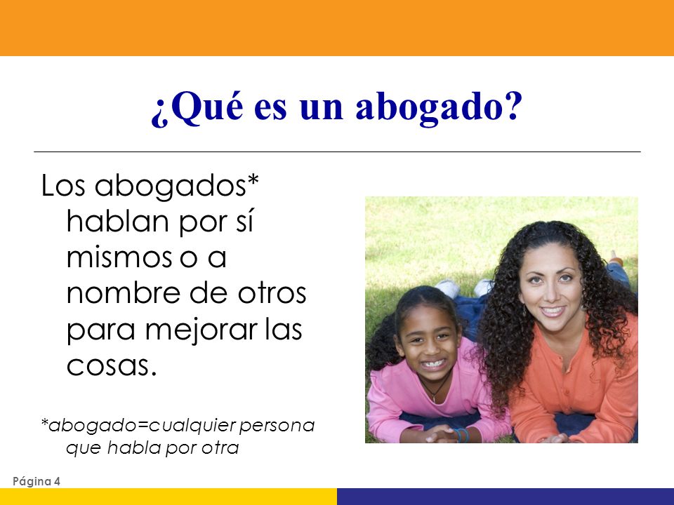 ¿Qué es un abogado Los abogados* hablan por sí mismos o a nombre de otros para mejorar las cosas. *abogado=cualquier persona que habla por otra.