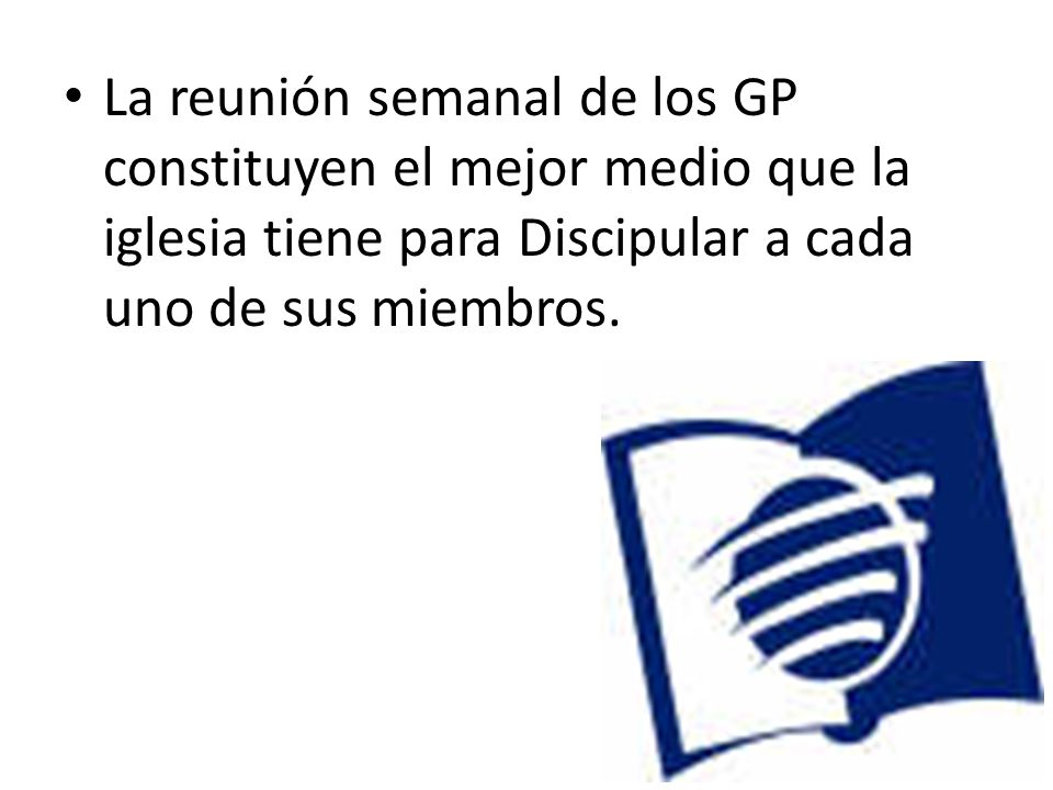 La reunión semanal de los GP constituyen el mejor medio que la iglesia tiene para Discipular a cada uno de sus miembros.