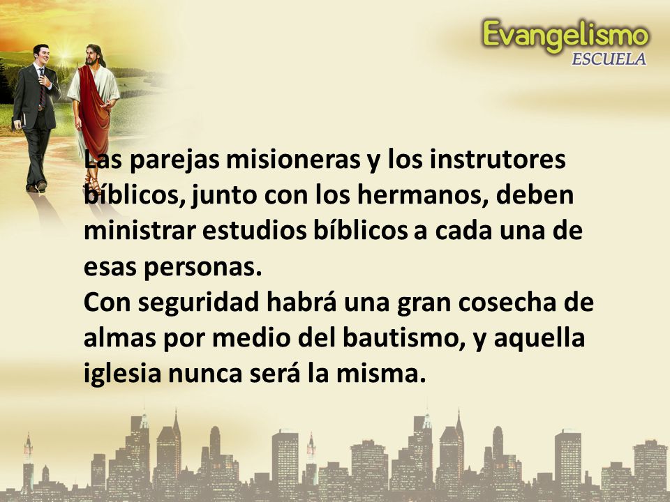 Las parejas misioneras y los instrutores bíblicos, junto con los hermanos, deben ministrar estudios bíblicos a cada una de esas personas.