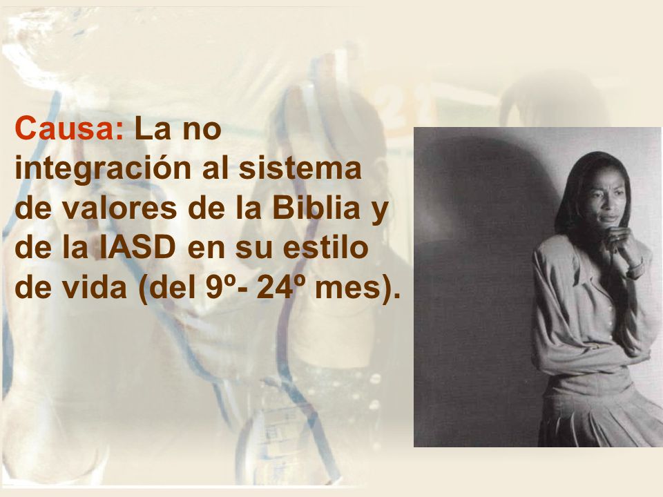 Causa: La no integración al sistema de valores de la Biblia y de la IASD en su estilo de vida (del 9º- 24º mes).
