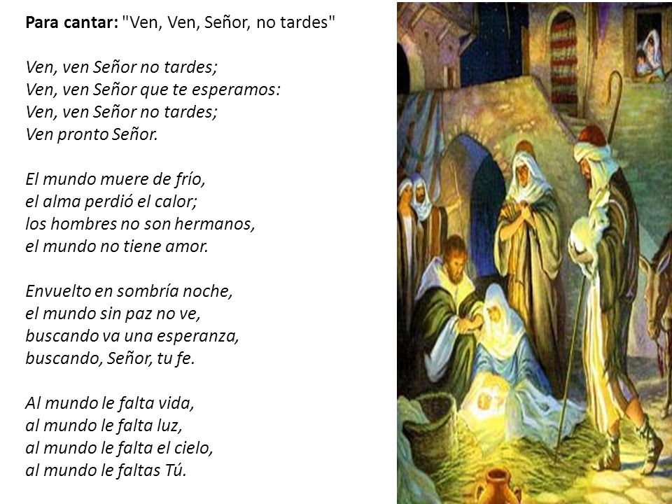 Para cantar: Ven, Ven, Señor, no tardes Ven, ven Señor no tardes; Ven, ven Señor que te esperamos: Ven, ven Señor no tardes; Ven pronto Señor.