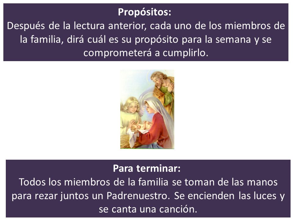 Propósitos: Después de la lectura anterior, cada uno de los miembros de la familia, dirá cuál es su propósito para la semana y se comprometerá a cumplirlo.