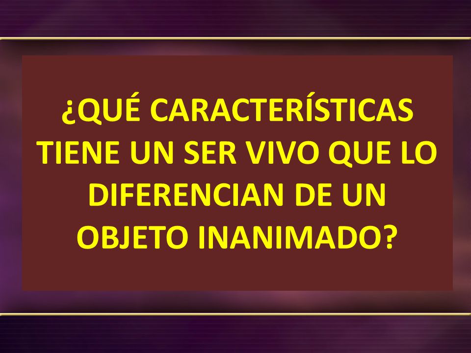 ¿QUÉ CARACTERÍSTICAS TIENE UN SER VIVO QUE LO DIFERENCIAN DE UN OBJETO INANIMADO