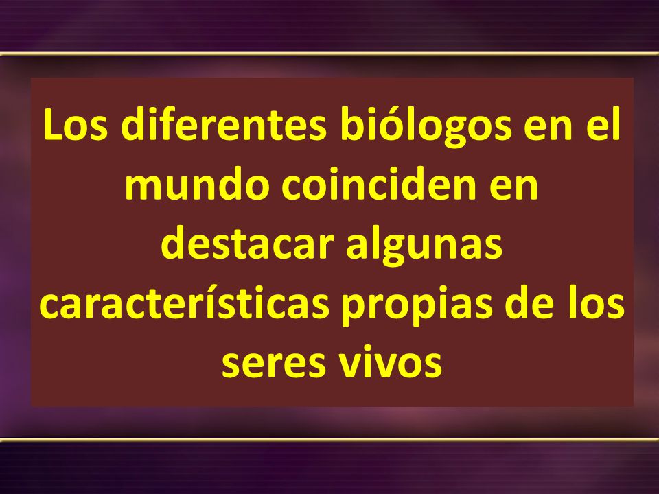 Los diferentes biólogos en el mundo coinciden en destacar algunas características propias de los seres vivos
