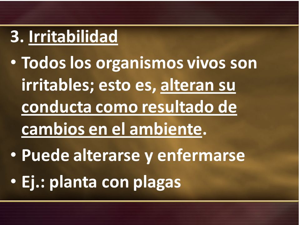 3. Irritabilidad Todos los organismos vivos son irritables; esto es, alteran su conducta como resultado de cambios en el ambiente.