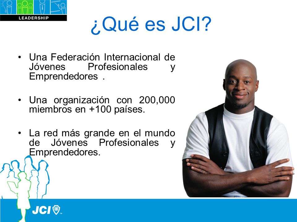 ¿Qué es JCI Una Federación Internacional de Jóvenes Profesionales y Emprendedores . Una organización con 200,000 miembros en +100 países.