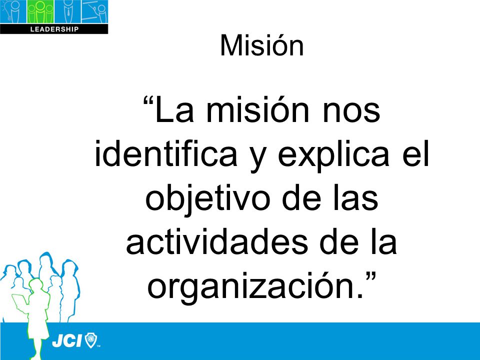 Misión La misión nos identifica y explica el objetivo de las actividades de la organización.
